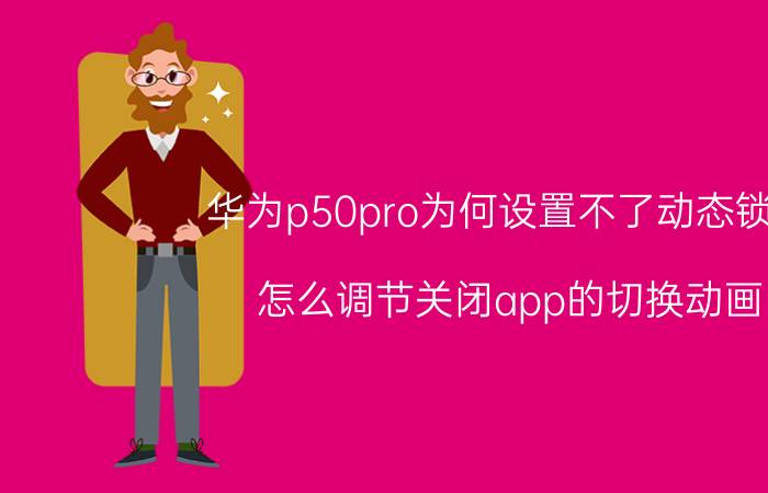 华为p50pro为何设置不了动态锁屏 怎么调节关闭app的切换动画？